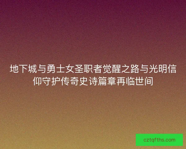地下城与勇士女圣职者觉醒之路与光明信仰守护传奇史诗篇章再临世间