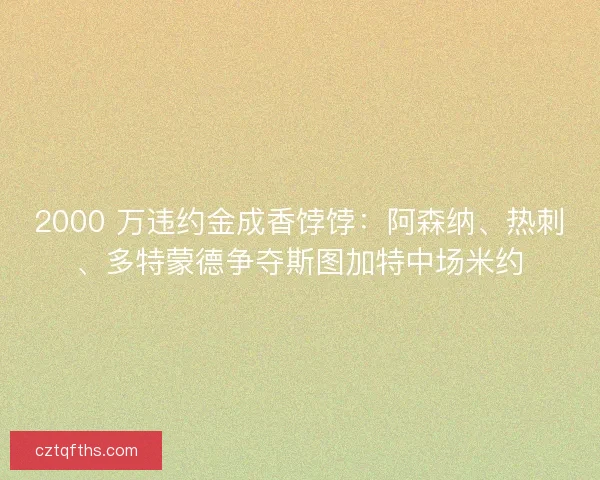 2000 万违约金成香饽饽：阿森纳、热刺、多特蒙德争夺斯图加特中场米约